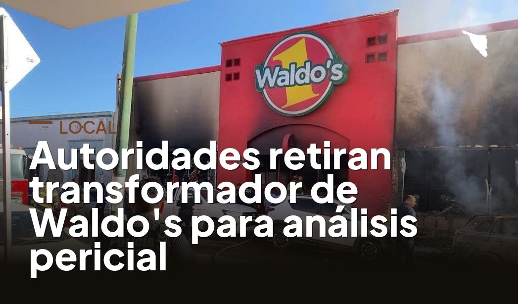 Autoridades retiran transformador de Waldo's para análisis pericial